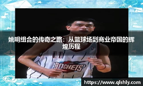 姚明组合的传奇之路：从篮球场到商业帝国的辉煌历程