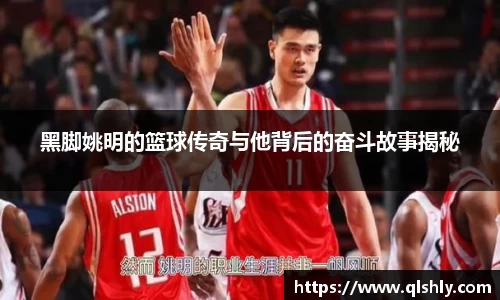 黑脚姚明的篮球传奇与他背后的奋斗故事揭秘
