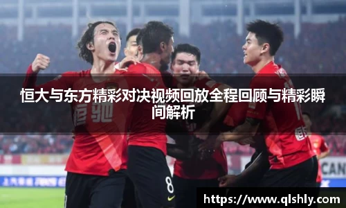 恒大与东方精彩对决视频回放全程回顾与精彩瞬间解析