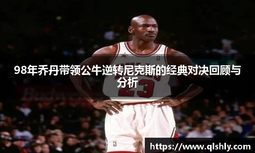 98年乔丹带领公牛逆转尼克斯的经典对决回顾与分析